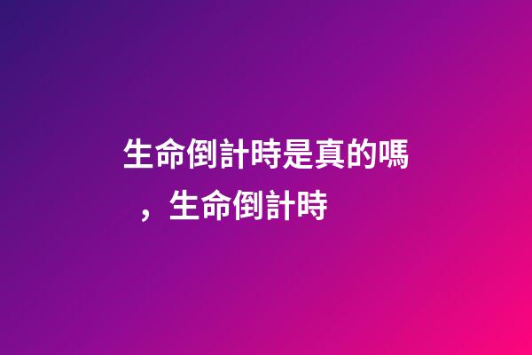 生命倒計時是真的嗎，生命倒計時